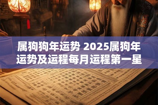 属狗狗年运势 2025属狗年运势及运程每月运程第一星座