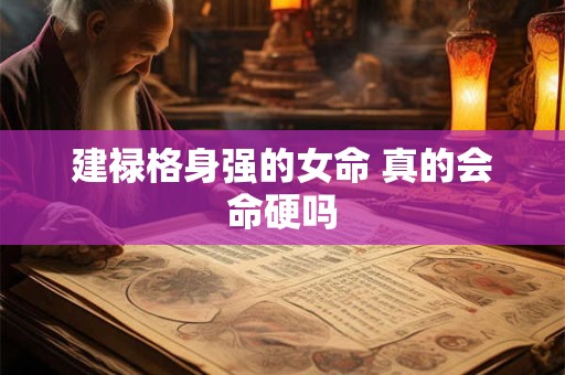 建禄格身强的女命 真的会命硬吗 建禄格身强的女命 真的会命硬吗