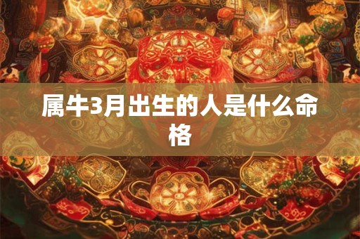 属牛3月出生的人是什么命格