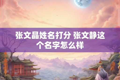张文晶姓名打分 张文静这个名字怎么样