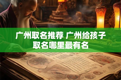 广州取名推荐 广州给孩子取名哪里最有名