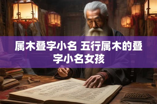 属木叠字小名 五行属木的叠字小名女孩