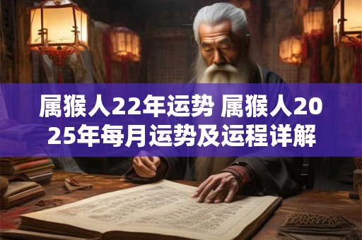 属猴人22年运势 属猴人2025年每月运势及运程详解