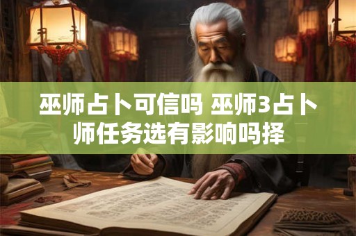 详细阅读:巫师占卜可信吗 巫师3占卜师任务选有影响吗择 巫师占卜可信吗 巫师3占卜师任务选有影响吗择