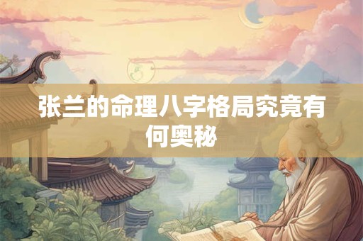 张兰的命理八字格局究竟有何奥秘