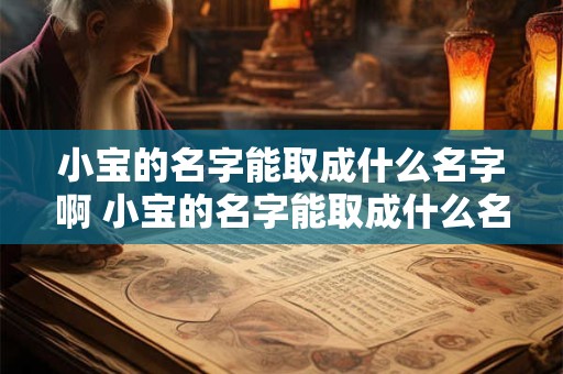小宝的名字能取成什么名字啊 小宝的名字能取成什么名字啊女孩