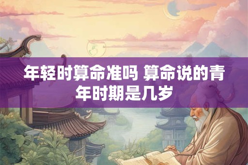 年轻时算命准吗 算命说的青年时期是几岁