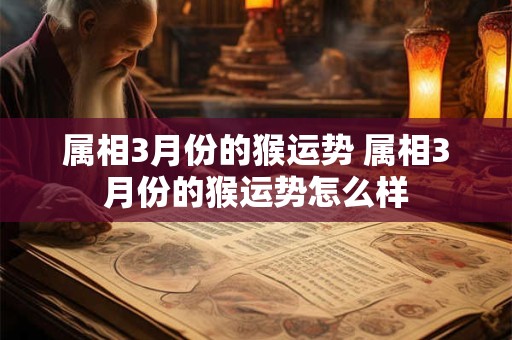 属相3月份的猴运势 属相3月份的猴运势怎么样
