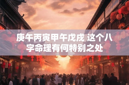 庚午丙寅甲午戊戌 这个八字命理有何特别之处