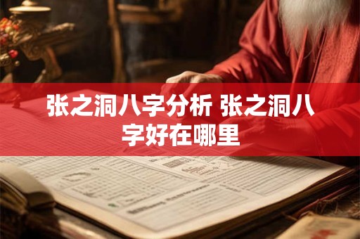 张之洞八字分析 张之洞八字好在哪里 张之洞八字分析 张之洞八字好在哪里