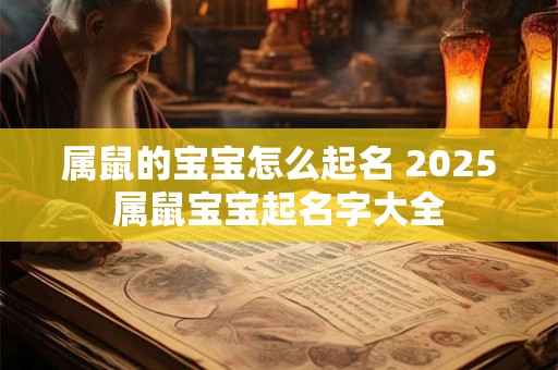 属鼠的宝宝怎么起名 2025属鼠宝宝起名字大全