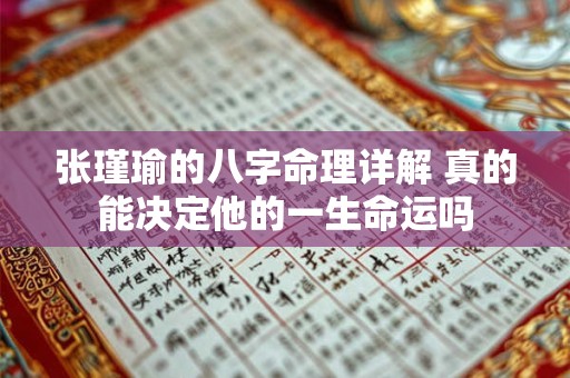 张瑾瑜的八字命理详解 真的能决定他的一生命运吗