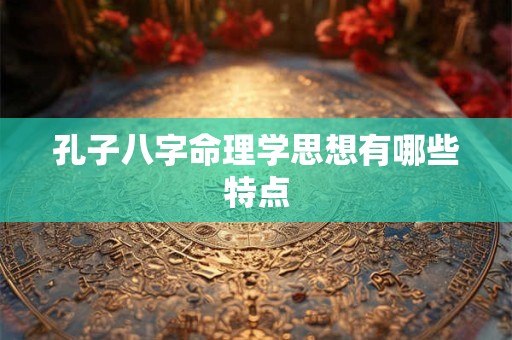 孔子八字命理学思想有哪些特点