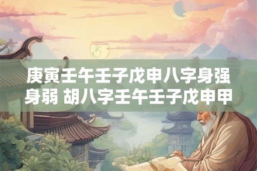 庚寅壬午壬子戊申八字身强身弱 胡八字壬午壬子戊申甲寅