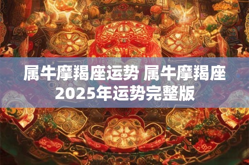 属牛摩羯座运势 属牛摩羯座2026年运势完整版 属牛摩羯座运势 属牛摩羯座2026年运势完整版