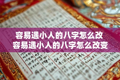 详细阅读:容易遇小人的八字怎么改 容易遇小人的八字怎么改变命运 容易遇小人的八字怎么改 容易遇小人的八字怎么改变命运
