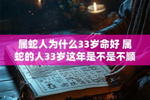 属蛇人为什么33岁命好 属蛇的人33岁这年是不是不顺利