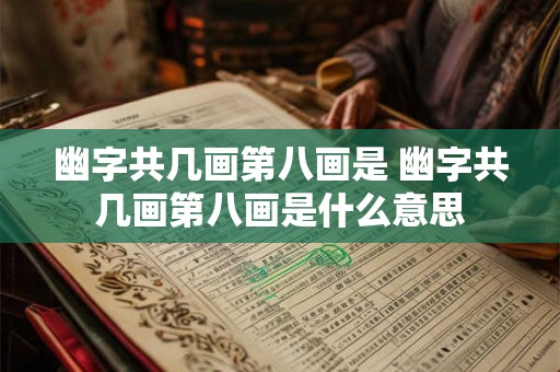 幽字共几画第八画是 幽字共几画第八画是什么意思