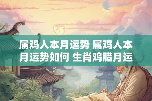 属鸡人本月运势 属鸡人本月运势如何 生肖鸡腊月运势