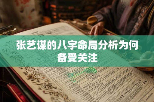 张艺谋的八字命局分析为何备受关注