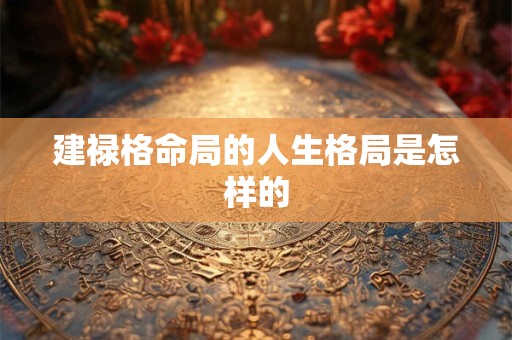 建禄格命局的人生格局是怎样的