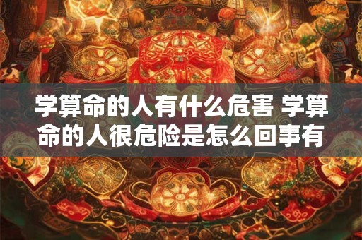 学算命的人有什么危害 学算命的人很危险是怎么回事有什么讲究