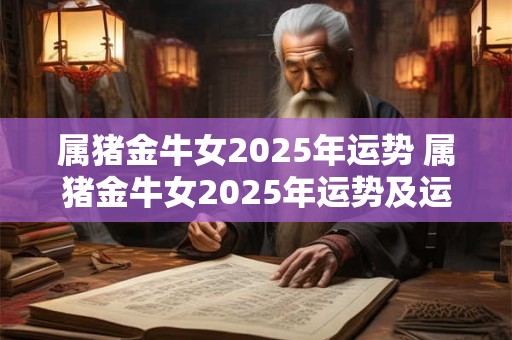 属猪金牛女2025年运势 属猪金牛女2025年运势及运程