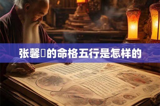 详细阅读:张馨玥的命格五行是怎样的 张馨玥的命格五行是怎样的