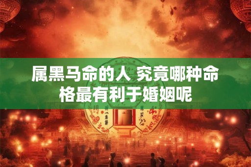 属黑马命的人 究竟哪种命格最有利于婚姻呢