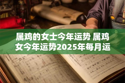 属鸡的女士今年运势 属鸡女今年运势2025年每月运势