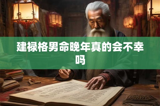 详细阅读:建禄格男命晚年真的会不幸吗 建禄格男命晚年真的会不幸吗