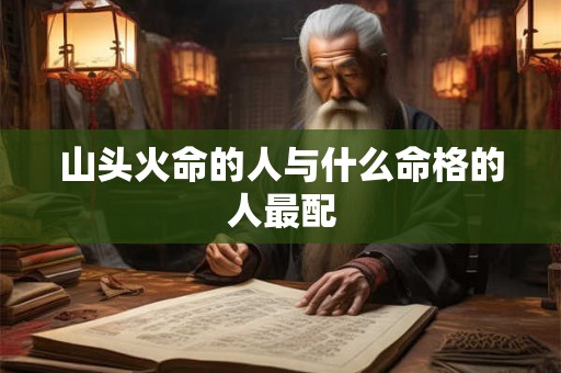 山头火命的人与什么命格的人最配