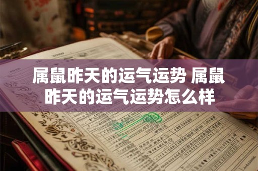 属鼠昨天的运气运势 属鼠昨天的运气运势怎么样 属鼠昨天的运气运势 属鼠昨天的运气运势怎么样