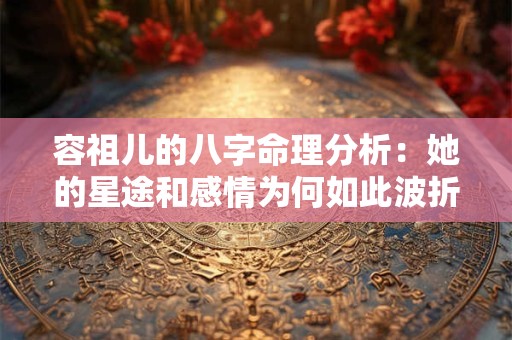 详细阅读:容祖儿的八字命理分析:她的星途和感情为何如此波折 容祖儿的八字命理分析:她的星途和感情为何如此波折