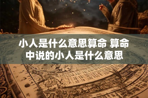 小人是什么意思算命 算命中说的小人是什么意思