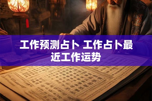 工作预测占卜 工作占卜最近工作运势