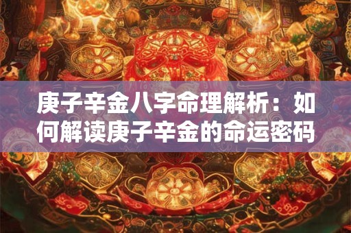 庚子辛金八字命理解析：如何解读庚子辛金的命运密码