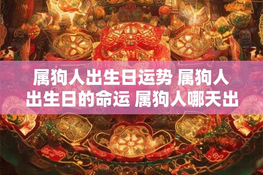 属狗人出生日运势 属狗人出生日的命运 属狗人哪天出生最好