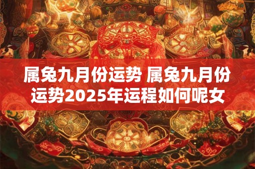 详细阅读:属兔九月份运势 属兔九月份运势2025年运程如何呢女孩 属兔九月份运势 属兔九月份运势2025年运程如何呢女孩