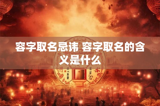 容字取名忌讳 容字取名的含义是什么
