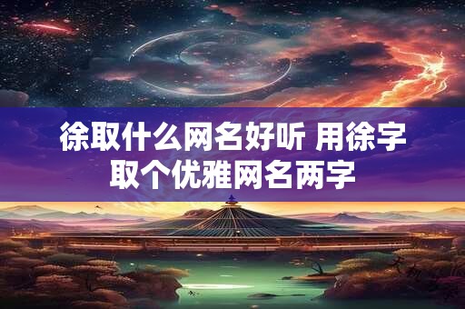 徐取什么网名好听 用徐字取个优雅网名两字