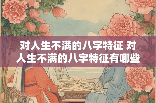对人生不满的八字特征 对人生不满的八字特征有哪些