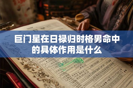 巨门星在日禄归时格男命中的具体作用是什么