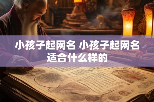 小孩子起网名 小孩子起网名适合什么样的