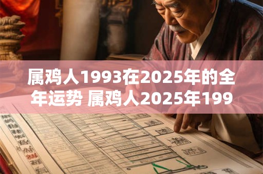 属鸡人1993在2025年的全年运势 属鸡人2025年1993运势运程每月运程