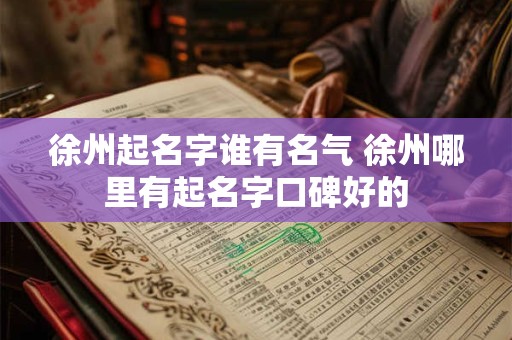 徐州起名字谁有名气 徐州哪里有起名字口碑好的