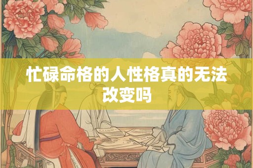 忙碌命格的人性格真的无法改变吗
