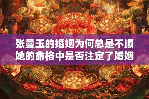 张曼玉的婚姻为何总是不顺她的命格中是否注定了婚姻的坎坷
