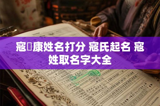 寇龑康姓名打分 寇氏起名 寇姓取名字大全