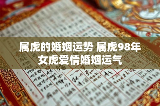 属虎的婚姻运势 属虎98年女虎爱情婚姻运气